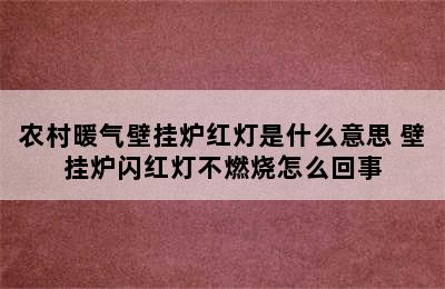 农村暖气壁挂炉红灯是什么意思 壁挂炉闪红灯不燃烧怎么回事